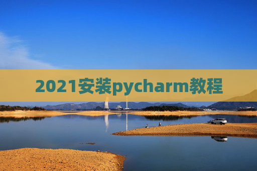 2021安装pycharm教程 2021安装pycharm教程